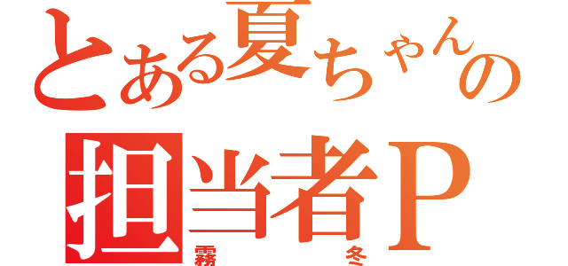 とある夏ちゃんの担当者Ｐ（霧冬）