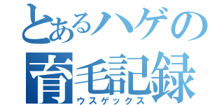 とあるハゲの育毛記録（ウスゲックス）