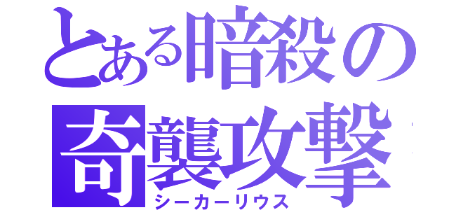 とある暗殺の奇襲攻撃（シーカーリウス）