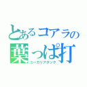 とあるコアラの葉っぱ打撃（ユーカリアタック）