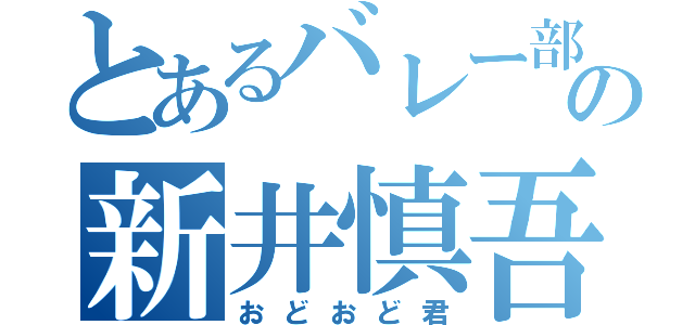 とあるバレー部の新井慎吾（おどおど君）