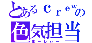 とあるｃｒｅｗの色気担当（まーしぃー）