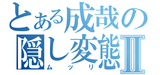 とある成哉の隠し変態Ⅱ（ムッリ）