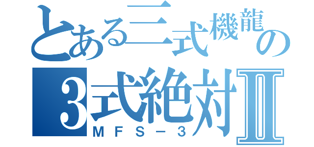 とある三式機龍の３式絶対零度砲Ⅱ（ＭＦＳ－３）