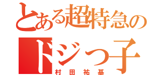 とある超特急のドジっ子（村田祐基）