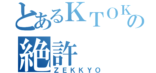 とあるＫＴＯＫの絶許（ＺＥＫＫＹＯ）