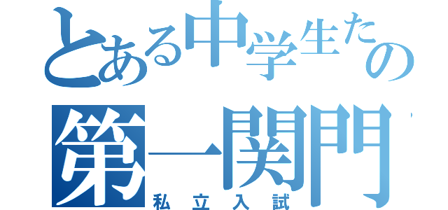 とある中学生たちの第一関門（私立入試）