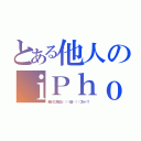 とある他人のｉＰｈｏｎｅ（勝ってに見るな٩（╬ʘ益ʘ╬）۶ゴルァ！！）