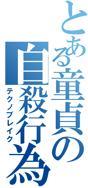 とある童貞の自殺行為（テクノブレイク）