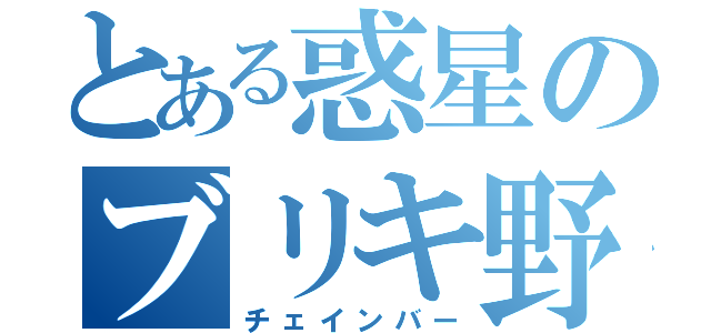 とある惑星のブリキ野郎（チェインバー）