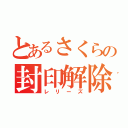 とあるさくらの封印解除（レリーズ）