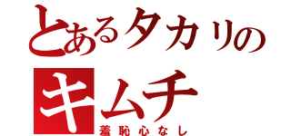 とあるタカリのキムチ（羞恥心なし）