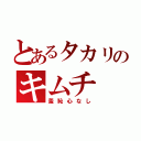 とあるタカリのキムチ（羞恥心なし）