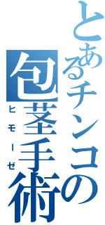 とあるチンコの包茎手術（ヒモーゼ）