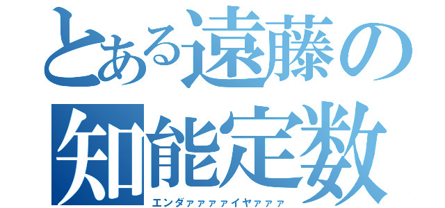 とある遠藤の知能定数（エンダァァァァイヤァァァ）