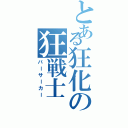 とある狂化の狂戦士（バーサーカー）