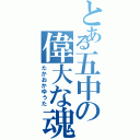 とある五中の偉大な魂（たかおかゆうた）