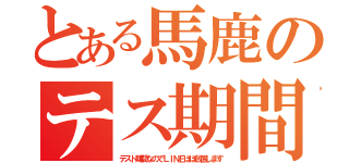 とある馬鹿のテス期間（テスト期間なのでＬＩＮＥほぼ放置します）