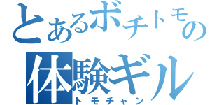 とあるボチトモの体験ギルメン（トモチャン）