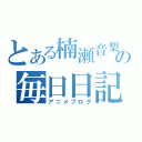 とある楠瀬音梨の毎日日記（アニメブログ）