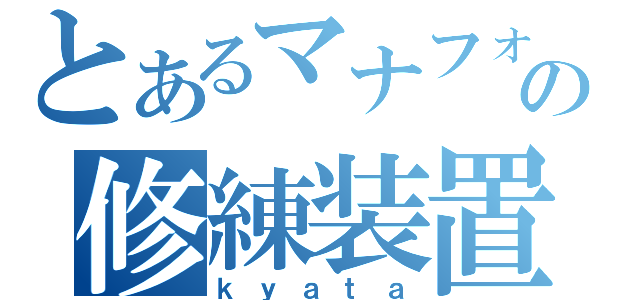 とあるマナフォの修練装置（ｋｙａｔａ）