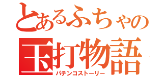 とあるふちゃの玉打物語（パチンコストーリー）