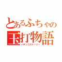 とあるふちゃの玉打物語（パチンコストーリー）