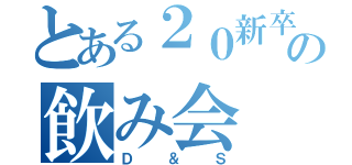 とある２０新卒の飲み会（Ｄ＆Ｓ）