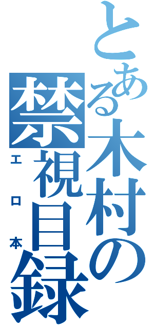 とある木村の禁視目録（エロ本）