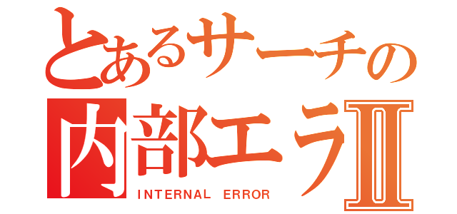 とあるサーチの内部エラーⅡ（ＩＮＴＥＲＮＡＬ ＥＲＲＯＲ）