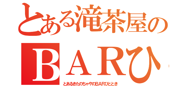 とある滝茶屋のＢＡＲひととき（とあるきたのちゃやのＢＡＲひととき）