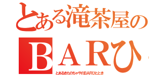 とある滝茶屋のＢＡＲひととき（とあるきたのちゃやのＢＡＲひととき）