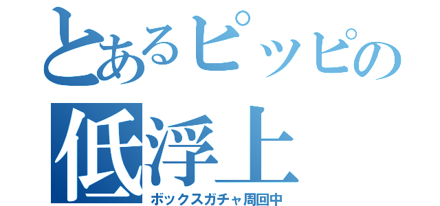 とあるピッピの低浮上（ボックスガチャ周回中）