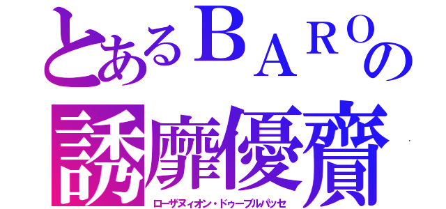 とあるＢＡＲＯの誘靡優齎（ローザヌィオン・ドゥーブルパッセ）