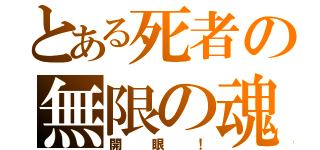 とある死者の無限の魂（開眼！）