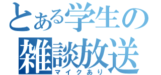 とある学生の雑談放送（マイクあり）