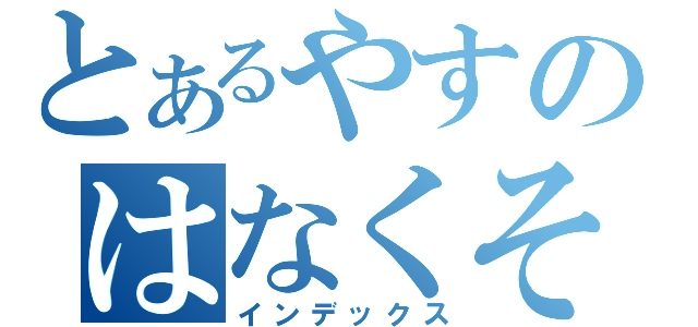 とあるやすのはなくそ（インデックス）