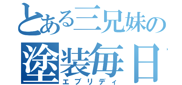 とある三兄妹の塗装毎日（エブリディ）