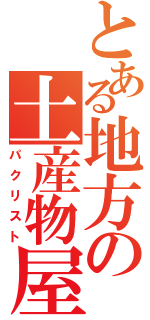 とある地方の土産物屋（パクリスト）