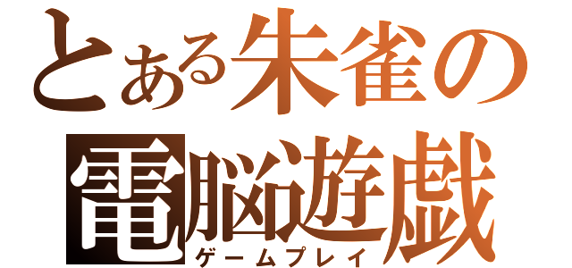 とある朱雀の電脳遊戯（ゲームプレイ）