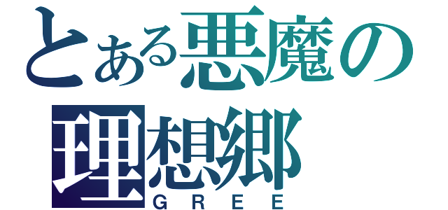 とある悪魔の理想郷（ＧＲＥＥ）