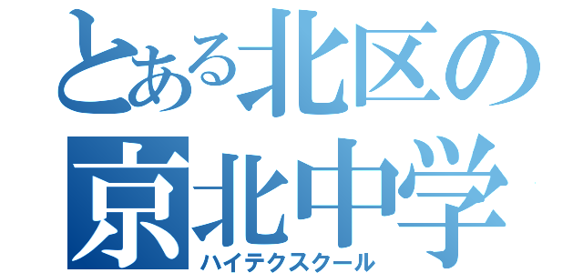 とある北区の京北中学（ハイテクスクール）