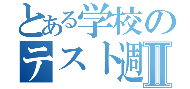 とある学校のテスト週かんⅡ（）