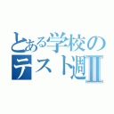 とある学校のテスト週かんⅡ（）