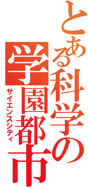 とある科学の学園都市（サイエンスシティ）