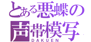 とある悪蝶の声帯模写（ＤＡＫＵＥＮ）