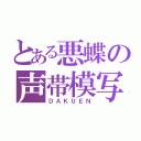 とある悪蝶の声帯模写（ＤＡＫＵＥＮ）