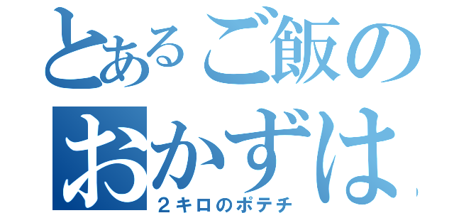 とあるご飯のおかずは（２キロのポテチ）