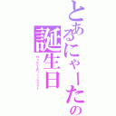 とあるにゃーたの誕生日（ＨａｐｐｙＢｉｒｔｈｄａｙ）