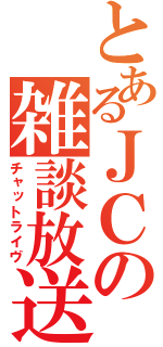 とあるＪＣの雑談放送（チャットライヴ）